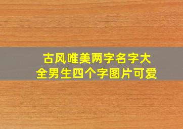 古风唯美两字名字大全男生四个字图片可爱