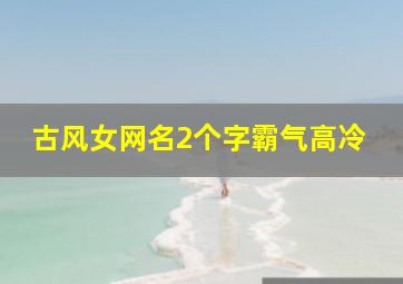 古风女网名2个字霸气高冷