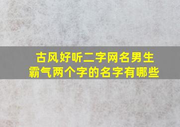 古风好听二字网名男生霸气两个字的名字有哪些