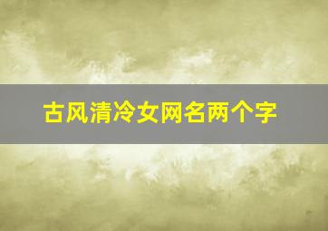 古风清冷女网名两个字