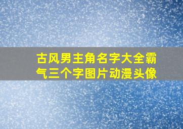 古风男主角名字大全霸气三个字图片动漫头像