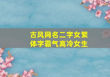 古风网名二字女繁体字霸气高冷女生