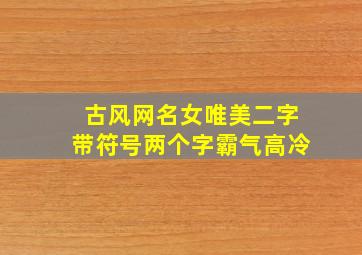 古风网名女唯美二字带符号两个字霸气高冷