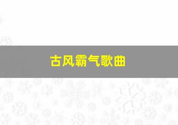 古风霸气歌曲