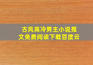 古风高冷男主小说推文免费阅读下载百度云