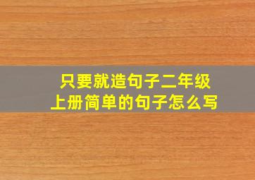 只要就造句子二年级上册简单的句子怎么写