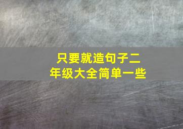 只要就造句子二年级大全简单一些