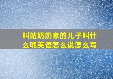 叫姑奶奶家的儿子叫什么呢英语怎么说怎么写