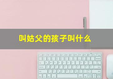 叫姑父的孩子叫什么