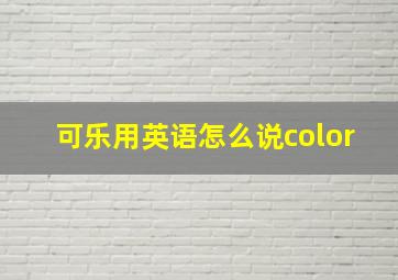 可乐用英语怎么说color