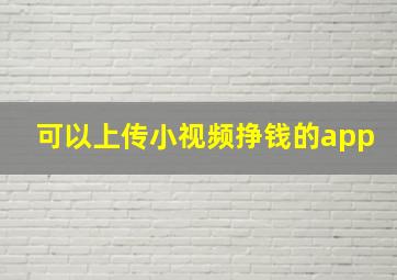 可以上传小视频挣钱的app