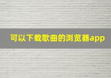 可以下载歌曲的浏览器app