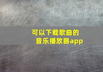 可以下载歌曲的音乐播放器app