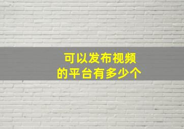 可以发布视频的平台有多少个