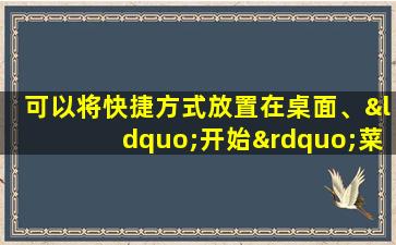 可以将快捷方式放置在桌面、“开始”菜单和文件夹中