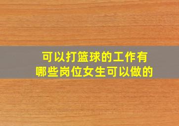 可以打篮球的工作有哪些岗位女生可以做的