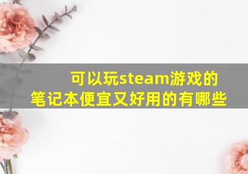 可以玩steam游戏的笔记本便宜又好用的有哪些