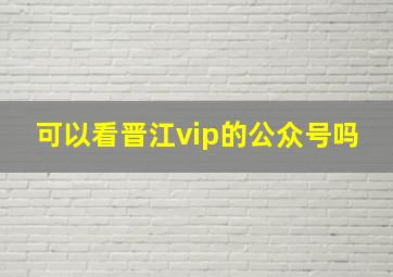 可以看晋江vip的公众号吗