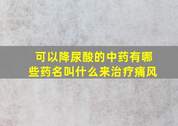 可以降尿酸的中药有哪些药名叫什么来治疗痛风