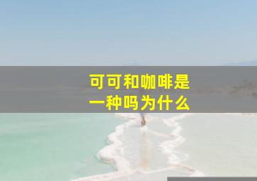 可可和咖啡是一种吗为什么