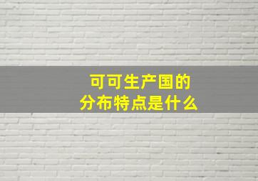 可可生产国的分布特点是什么