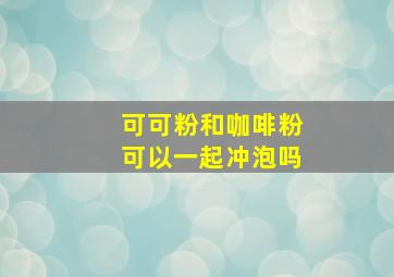 可可粉和咖啡粉可以一起冲泡吗