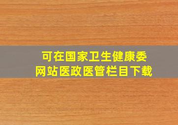 可在国家卫生健康委网站医政医管栏目下载