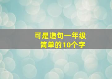 可是造句一年级简单的10个字