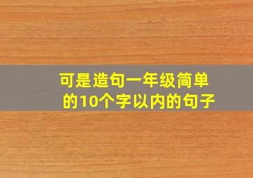 可是造句一年级简单的10个字以内的句子