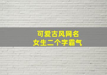 可爱古风网名女生二个字霸气