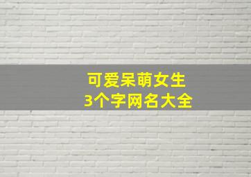 可爱呆萌女生3个字网名大全