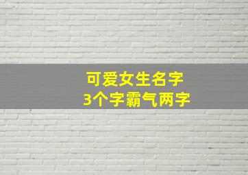 可爱女生名字3个字霸气两字