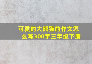 可爱的大熊猫的作文怎么写300字三年级下册