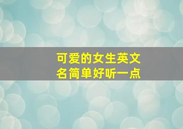 可爱的女生英文名简单好听一点