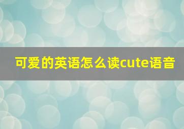 可爱的英语怎么读cute语音