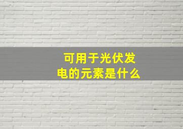 可用于光伏发电的元素是什么