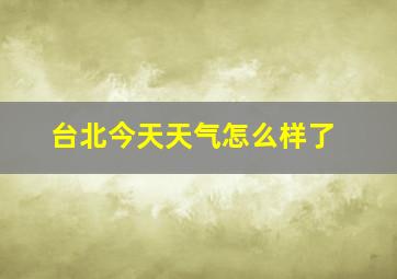 台北今天天气怎么样了