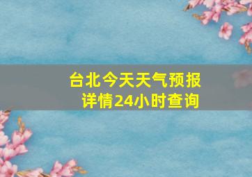 台北今天天气预报详情24小时查询