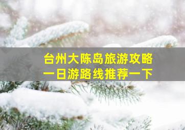 台州大陈岛旅游攻略一日游路线推荐一下