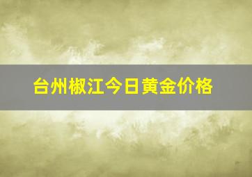 台州椒江今日黄金价格