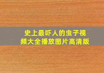 史上最吓人的虫子视频大全播放图片高清版