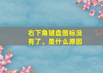 右下角键盘图标没有了。是什么原因