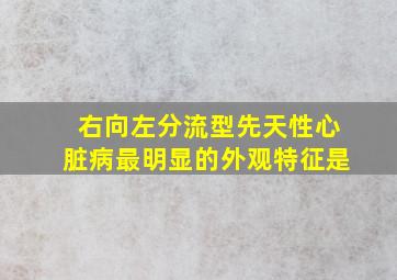 右向左分流型先天性心脏病最明显的外观特征是