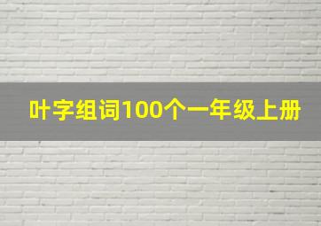 叶字组词100个一年级上册