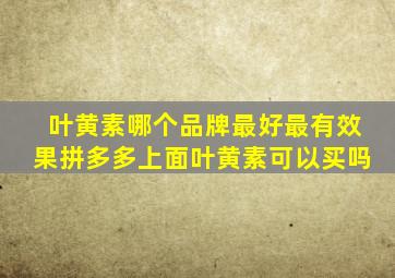 叶黄素哪个品牌最好最有效果拼多多上面叶黄素可以买吗