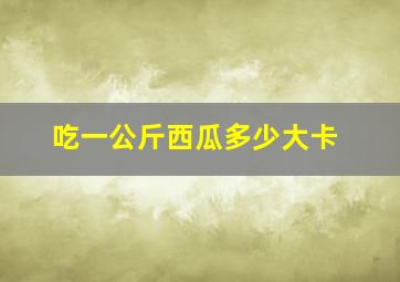 吃一公斤西瓜多少大卡