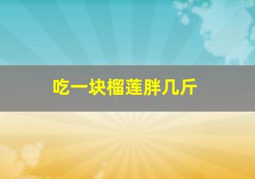 吃一块榴莲胖几斤