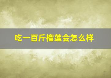 吃一百斤榴莲会怎么样