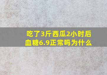 吃了3斤西瓜2小时后血糖6.9正常吗为什么