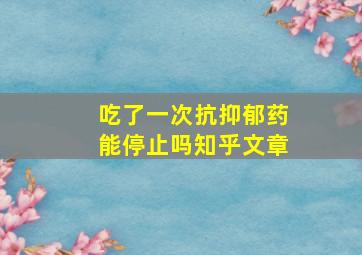 吃了一次抗抑郁药能停止吗知乎文章